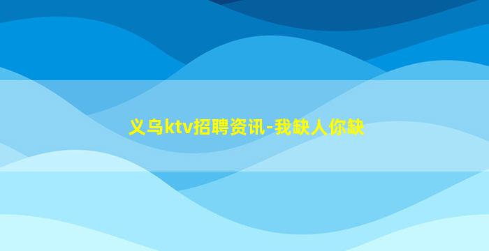 义乌ktv招聘资讯-我缺人你缺