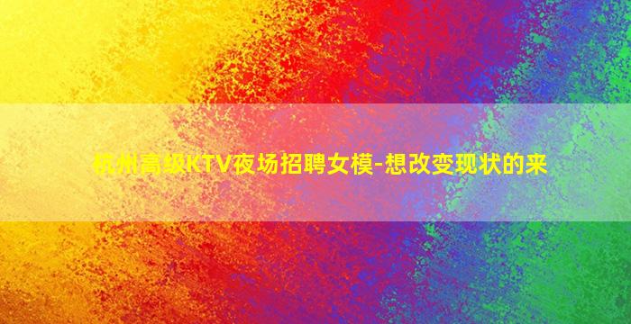 杭州高级KTV夜场招聘女模-想改变现状的来