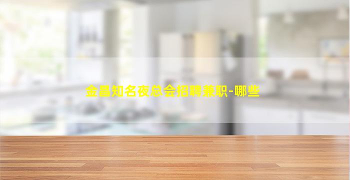 金昌知名夜总会招聘兼职-哪些
